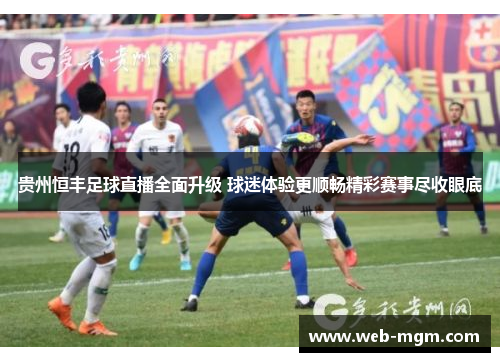 贵州恒丰足球直播全面升级 球迷体验更顺畅精彩赛事尽收眼底